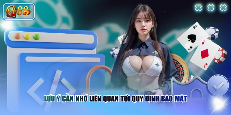 Chính sách bảo mật QH88 3 Lưu ý cần nhớ liên quan tới quy định bảo mật